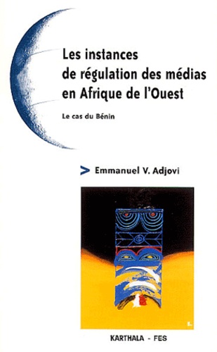 Emmanuel-V Adjovi - Les Instances De Regulation Des Medias En Afrique De L'Ouest. Le Cas Du Benin.