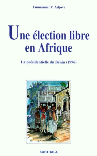 Emmanuel-V Adjovi - Une Election Libre En Afrique. La Presidentielle Du Benin (1996).