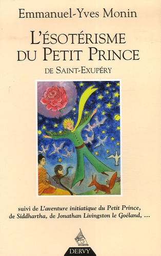 Emmanuel-Yves Monin - L'ésotérisme du Petit Prince de Saint-Exupéry - Suivi de L'Aventure initiatique du Petit Prince, de Siddharta, de Jonathan Livingston le Goéland... et de chacun de nous !.