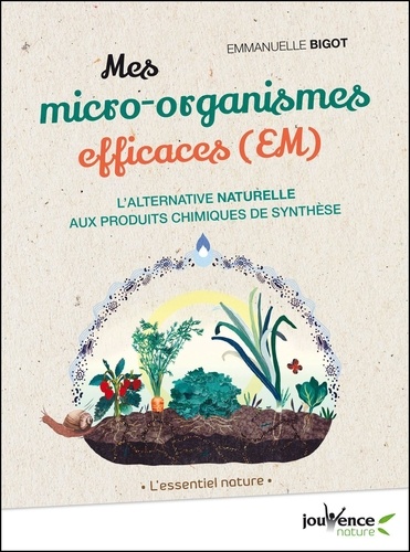 Mes micro-organismes efficaces (EM). L'alternative naturelle aux produits chimiques de synthèse