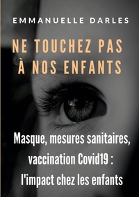 Emmanuelle Darles - Ne touchez pas à nos enfants - Masque, mesures sanitaires, vaccins anti-Covid19 : l'impact chez les enfants.