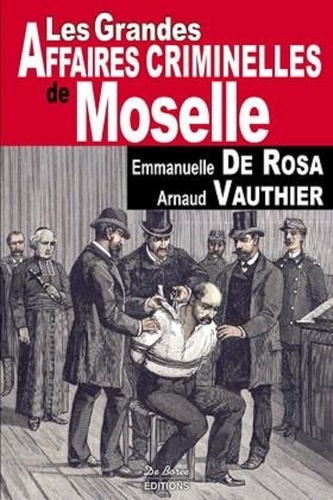 Emmanuelle de Rosa et Arnaud Vauthier - Les grandes affaires criminelles de Moselle.