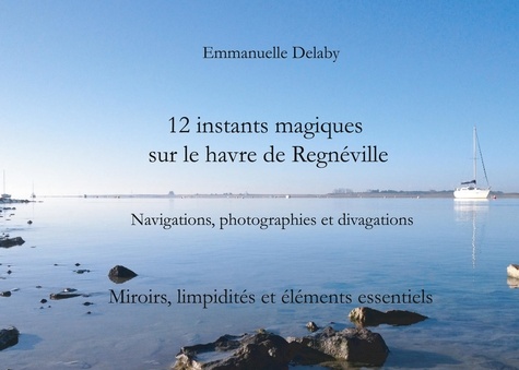 12 instants magiques sur Le Havre de Regnéville. Tome 2, Miroirs, limpidités et éléments essentiels