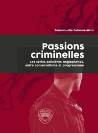 Emmanuelle Delanoë-Brun - Passions criminelles - Les séries policières anglophones, entre conservatisme et progressisme.