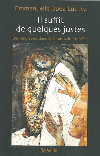 Emmanuelle Duhez-Luchez - Il suffit de quelques justes - Des religieuses dans les drames du XXe siècle (1905-1914-1940).