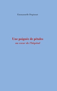 Emmanuelle Dupinoat - Une poignée de pétales - Au coeur de l'hopital.