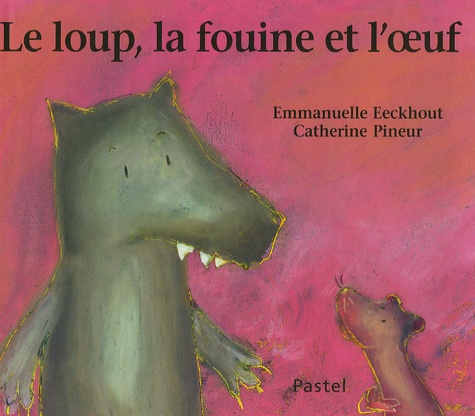 Emmanuelle Eeckhout et Catherine Pineur - Le loup, la fouine et l'oeuf.