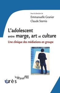 Emmanuelle Granier et Claude Sternis - L'adolescent entre marge, art et culture - Une clinique des médiations en groupe.