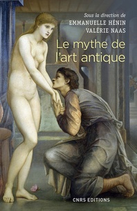 Emmanuelle Hénin et Valérie Naas - Le mythe de l'art antique - Entre anecdotes et lieux communs.