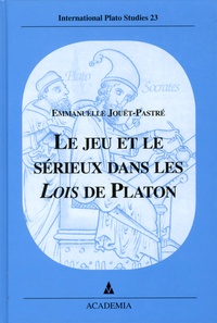 Emmanuelle Jouët-Pastré - Le jeu et le sérieux dans les Lois de Platon.