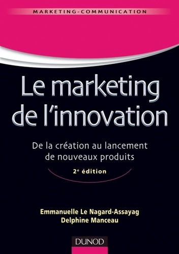 Emmanuelle Le Nagard-Assayag et Delphine Manceau - Le marketing de l'innovation - 2e éd. - De la création au lancement de nouveaux produits.