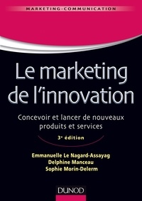 Emmanuelle Le Nagard et Delphine Manceau - Le marketing de l'innovation - 3e édition - Concevoir et lancer de nouveaux produits et services.