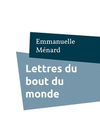 Emmanuelle Ménard - Lettres du bout du monde - Lettres à ma fille.