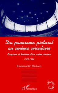 Du Panorama Pictural Au Cinema Circulaire. Origines Et Histoire D'Un Autre Cinema 1785-1998