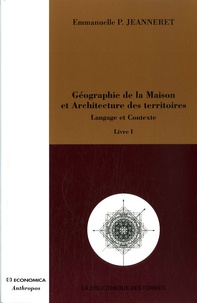 Emmanuelle P. Jeanneret - Géographie de la Maison et Architecture des territoires - Langage et Contexte Tome 1.