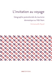 Emmanuelle Peyvel - L'invitation au voyage - Géographie postcoloniale du tourisme domestique au Viêt Nam.