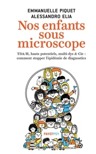 Emmanuelle Piquet et Alessandro Elia - Nos enfants sous microscope - TDA/H, haut potentiel, multi-dys & Cie : comment stopper l'épidémie de diagnostics.