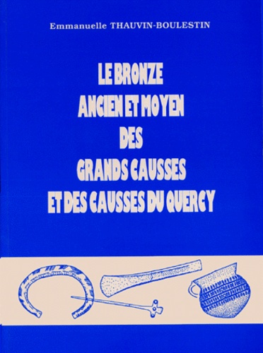 Emmanuelle Thauvin-Boulestin - Le bronze ancien et moyen des Grands Causses et des Causses du Quercy.