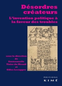Emmanuelle Tixier du Mesnil et Gilles Lecuppre - Désordres créateurs - L'invention politique à la faveur des troubles.