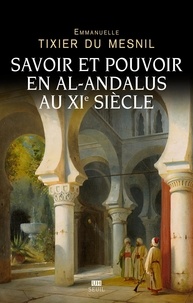 Emmanuelle Tixier du Mesnil - Savoir et pouvoir en al-Andalus au XIe siècle.