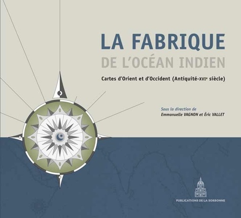 Emmanuelle Vagnon et Eric Vallet - La fabrique de l'Océan Indien - Cartes d'Orient et d'Occident (Antiquité-XVIe siècle).