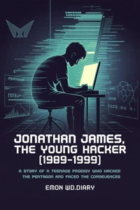 Jonathan James, The Young Hacker (1989-1999): A Story of a Teenage Prodigy who Hacked the Pentagon and Faced the Consequences