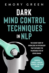  Emory Green - Dark Mind Control Techniques in NLP: The Secret Body of Knowledge in Psychology that Explores the Vulnerabilities of Being Human. Powerful Mindset, Language, Hypnosis, and Frame Control.