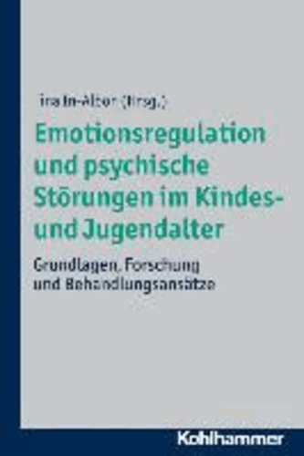 Emotionsregulation und psychische Störungen im Kindes- und Jugendalter - Grundlagen, Forschung und Behandlungsansätze.