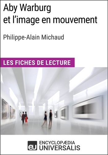Aby Warburg et l'image en mouvement de Philippe-Alain Michaud. Les Fiches de Lecture d'Universalis