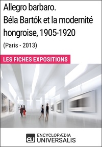  Encyclopaedia Universalis - Allegro barbaro. Béla Bartók et la modernité hongroise, 1905-1920 (Paris - 2013) - Les Fiches Exposition d'Universalis.