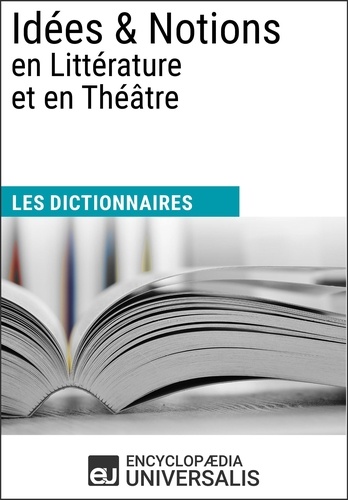 Dictionnaire des Idées &amp; Notions en Littérature et en Théâtre. Les Dictionnaires d'Universalis