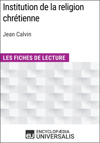 Encyclopaedia Universalis - Institution de la religion chrétienne de Jean Calvin - Les Fiches de lecture d'Universalis.