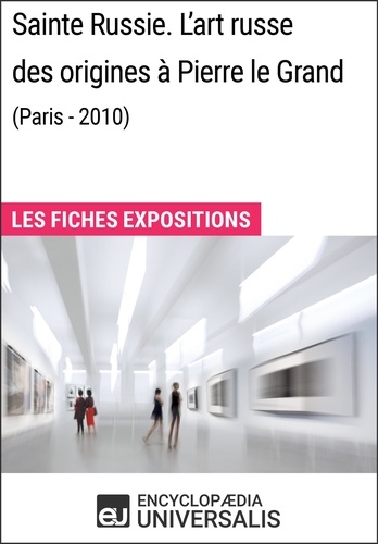 Sainte Russie. L'art russe des origines à Pierre le Grand (Paris - 2010). Les Fiches Exposition d'Universalis