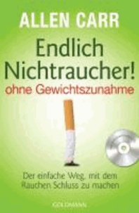 Endlich Nichtraucher! - ohne Gewichtszunahme - Der einfache Weg, mit dem Rauchen Schluss zu machen.