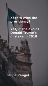 Xóchitl wins the presidency? Yes, if she avoids Donald Trump's mistake in 2018