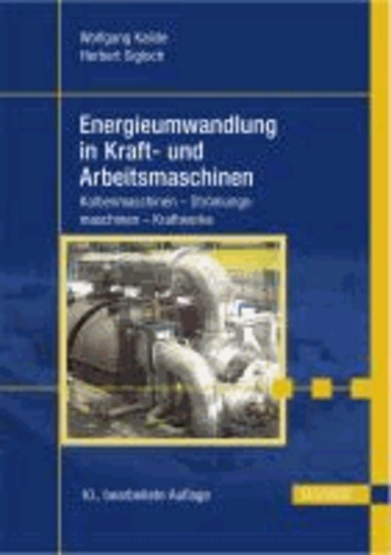 Energieumwandlung in Kraft- und Arbeitsmaschinen - Kolbenmaschinen - Strömungsmaschinen - Kraftwerke.