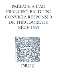 Recueil des opuscules 1566. Préface à l’Ad Fr. Balduini convicia responsio de Théodore de Bèze (1563)