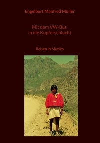 Engelbert Manfred Müller - Mit dem VW-Bus in die Kupferschlucht - Reisen in Mexiko.