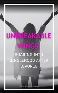 Unbreakable Wings:  Soaring into Singlehood After Divorce