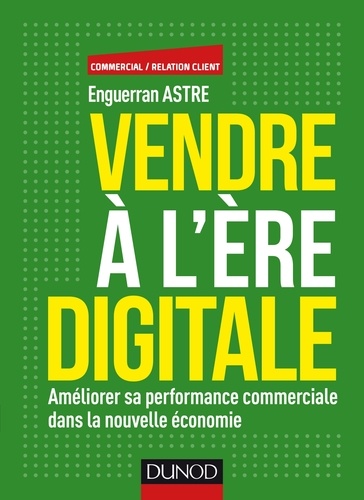 Vendre à l'ère digitale. Améliorer sa performance commerciale dans la nouvelle économie