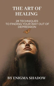 The Art of Healing: 28 Techniques to Finding Your Way Out of Depression