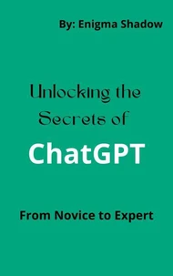 Unlocking the Secrets of ChatGPT …  From Novice to Expert