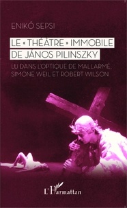 Enikö Sepsi - Le "théâtre" immobile de János Pilinszky - Lu dans l'optique de Mallarmé, Simone Weil et Robert Wilson.