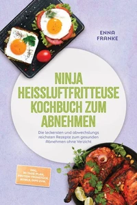 Ninja Heißluftfritteuse Kochbuch zum Abnehmen: Die leckersten und abwechslungsreichsten Rezepte zum gesunden Abnehmen ohne Verzicht – inkl. 30-Tage-Plan, Protein-Frühstück, Bowls, Dips uvm.