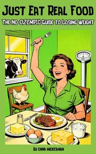 Just Eat Real Food: The No-Ozempic Guide to Losing Weight