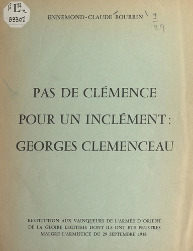 Pas de clémence pour un inclément : Georges Clemenceau. Restitution aux vainqueurs de l'Armée d'Orient de la gloire légitime dont ils ont été frustrés malgré l'armistice du 29 septembre 1918