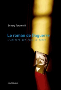 Ennery Taramelli - Le roman de Daguerre - L'artiste qui fixa le temps.