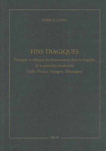 Enrica Zanin - Fins tragiques - Poétique et éthique du dénouement dans la tragédie de la première modernité (Italie, France, Espagne, Allemagne).