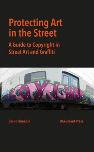 Enrico Bonadio - Protecting Art in the Street - A guide to copyright in Street Art and Graffiti.