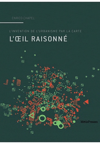 Enrico Chapel - L'oeil raisonné - L'invention de l'urbanisme par la carte.